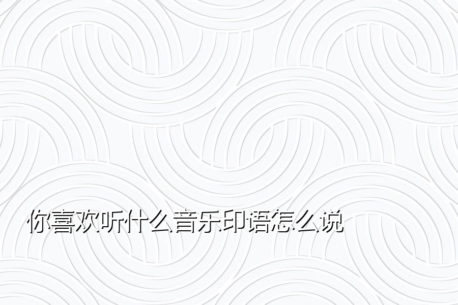 你喜欢听什么音乐印语怎么说